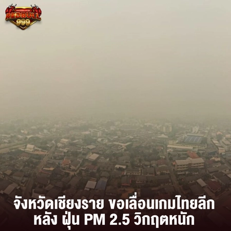 จังหวัดเชียงราย ขอเลื่อนเกมไทยลีก หลัง ฝุ่น PM 2.5 วิกฤตหนัก